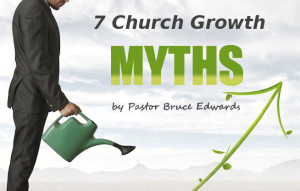 7 Church Growth Myths by Pastor Bruce Edwards