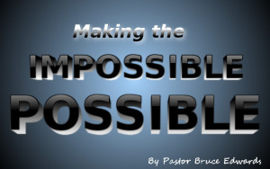 Making the impossible possible by Pastor Bruce Edwards