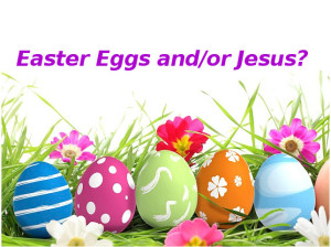 Easter Eggs and Jesus - by Pastor Bruce Edwards
