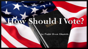 How should you vote as a Christian by Pastor Bruce Edwards