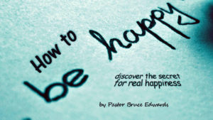 How to be happy by Pastor Bruce Edwards